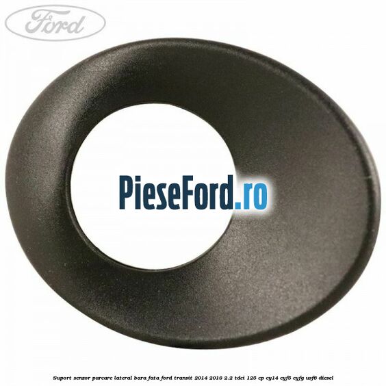 Suport senzor parcare lateral bara fata Ford Transit 2014-2018 2.2 TDCi 125 cp CY14, CYF5, CYFG, USF6 diesel