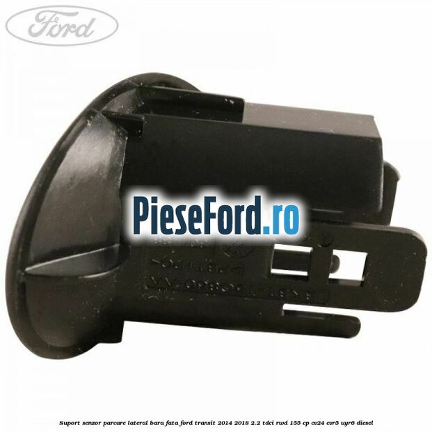 Suport senzor parcare lateral bara fata Ford Transit 2014-2018 2.2 TDCi RWD 155 cp CV24, CVR5, UYR6 diesel