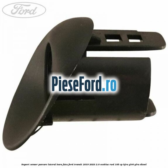 Suport senzor parcare lateral bara fata Ford Transit 2019-2023 2.0 EcoBlue RWD 105 cp Suport senzor parcare lateral bara fata Ford Transit 2019-2023 2.0 EcoBlue RWD 105 cp BJRA, YLR6, YLRA diesel