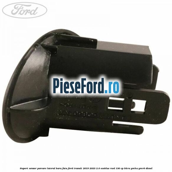 Suport senzor parcare lateral bara fata Ford Transit 2019-2023 2.0 EcoBlue RWD 130 cp BKRA, YMHA, YMR6 diesel