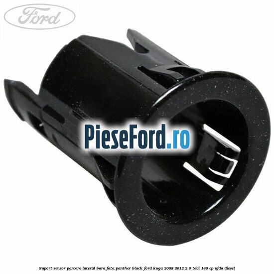 Suport senzor parcare lateral bara fata panther black Ford Kuga 2008-2012 2.0 TDCI 140 cp UFDA diesel