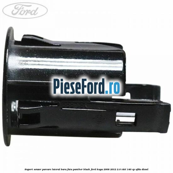Suport senzor parcare lateral bara fata panther black Ford Kuga 2008-2012 2.0 TDCI 140 cp Suport senzor parcare lateral bara fata panther black Ford Kuga 2008-2012 2.0 TDCI 140 cp UFDA diesel