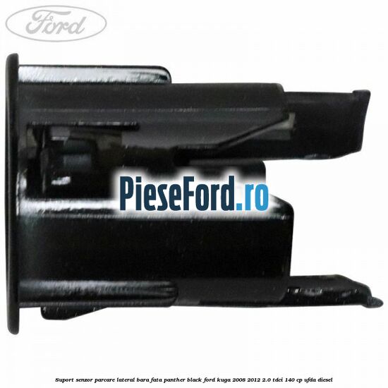 Suport senzor parcare lateral bara fata panther black Ford Kuga 2008-2012 2.0 TDCI 140 cp Suport senzor parcare lateral bara fata panther black Ford Kuga 2008-2012 2.0 TDCI 140 cp UFDA diesel