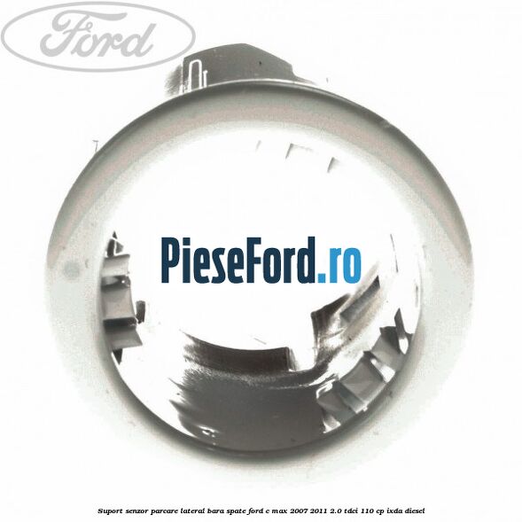 Suport senzor parcare lateral bara spate Ford C-Max 2007-2011 2.0 TDCi 110 cp Suport senzor parcare lateral bara spate Ford C-Max 2007-2011 2.0 TDCi 110 cp IXDA diesel