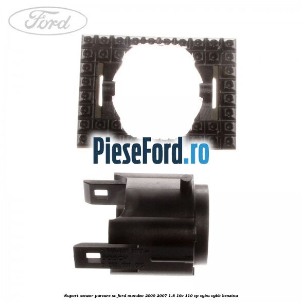Suport senzor parcare ST Ford Mondeo 2000-2007 1.8 16V 110 cp Suport senzor parcare ST Ford Mondeo 2000-2007 1.8 16V 110 cp CGBA, CGBB benzina