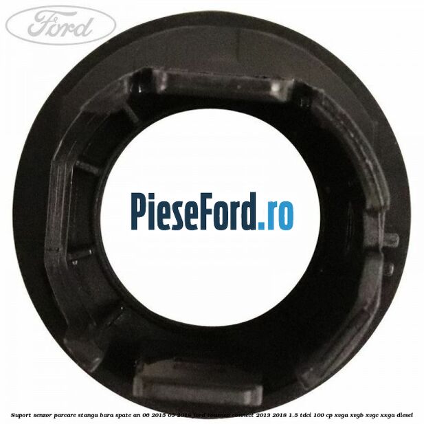 Suport senzor parcare stanga bara spate an 06/2015-05/2018 Ford Tourneo Connect 2013-2018 1.5 TDCi 100 cp Suport senzor parcare stanga bara spate an 06/2015-05/2018 Ford Tourneo Connect 2013-2018 1.5 TDCi 100 cp XVGA, XVGB, XVGC, XXGA diesel