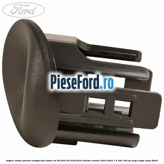 Suport senzor parcare stanga bara spate an 06/2015-05/2018 Ford Tourneo Connect 2013-2018 1.5 TDCi 120 cp XWGA, XWGB, XWGC diesel