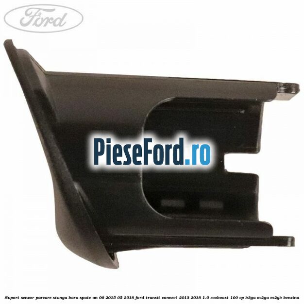 Suport senzor parcare stanga bara spate an 06/2015-05/2018 Ford Transit Connect 2013-2018 1.0 EcoBoost 100 cp B3GA, M2GA, M2GB benzina