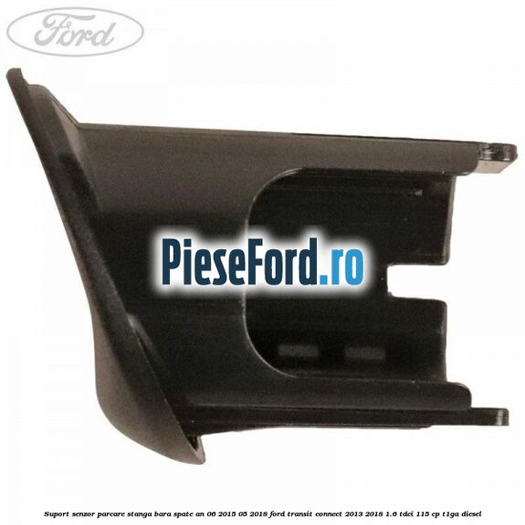 Suport senzor parcare stanga bara spate an 06/2015-05/2018 Ford Transit Connect 2013-2018 1.6 TDCi 115 cp T1GA diesel
