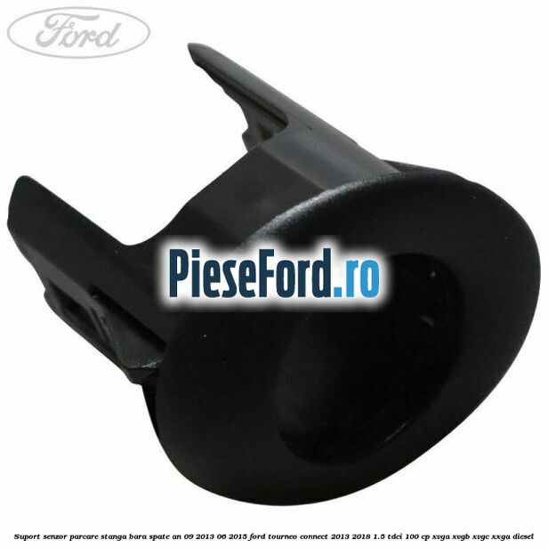 Suport senzor parcare stanga bara spate an 09/2013-06/2015 Ford Tourneo Connect 2013-2018 1.5 TDCi 100 cp XVGA, XVGB, XVGC, XXGA diesel