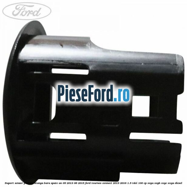 Suport senzor parcare stanga bara spate an 09/2013-06/2015 Ford Tourneo Connect 2013-2018 1.5 TDCi 100 cp Suport senzor parcare stanga bara spate an 09/2013-06/2015 Ford Tourneo Connect 2013-2018 1.5 TDCi 100 cp XVGA, XVGB, XVGC, XXGA diesel