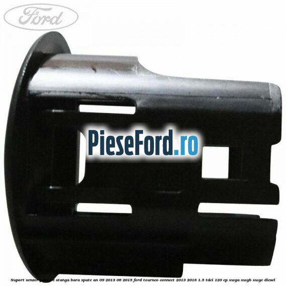 Suport senzor parcare stanga bara spate an 09/2013-06/2015 Ford Tourneo Connect 2013-2018 1.5 TDCi 120 cp Suport senzor parcare stanga bara spate an 09/2013-06/2015 Ford Tourneo Connect 2013-2018 1.5 TDCi 120 cp XWGA, XWGB, XWGC diesel