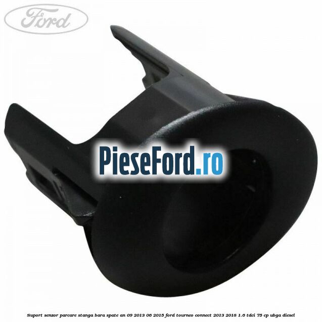 Suport senzor parcare stanga bara spate an 09/2013-06/2015 Ford Tourneo Connect 2013-2018 1.6 TDCi 75 cp UBGA diesel