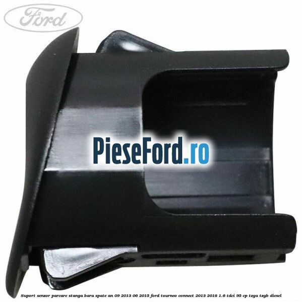 Suport senzor parcare stanga bara spate an 09/2013-06/2015 Ford Tourneo Connect 2013-2018 1.6 TDCi 95 cp TZGA, TZGB diesel
