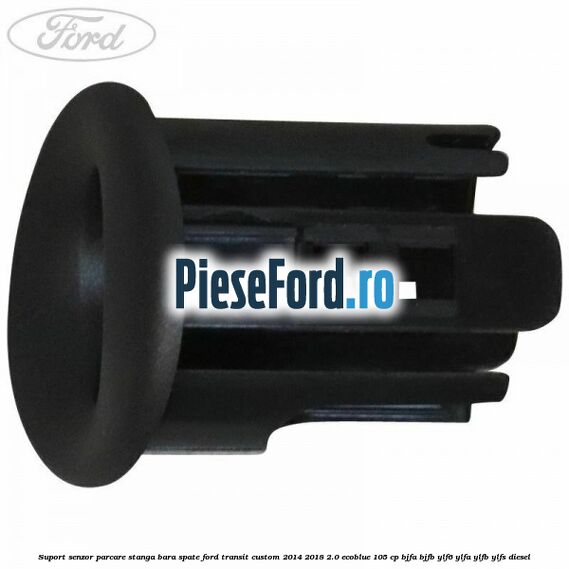 Suport senzor parcare stanga bara spate Ford Transit Custom 2014-2018 2.0 EcoBlue 105 cp BJFA, BJFB, YLF6, YLFA, YLFB, YLFS diesel