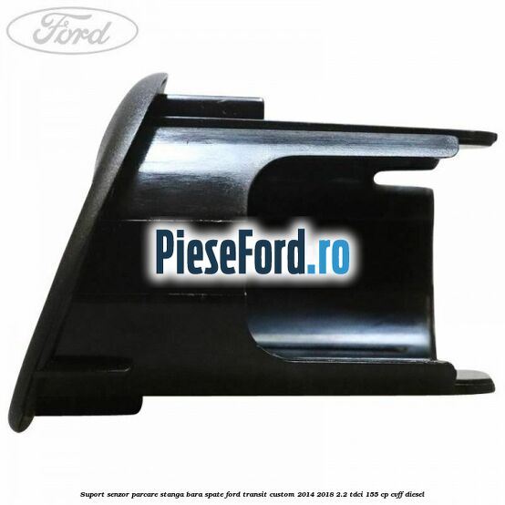 Suport senzor parcare stanga bara spate Ford Transit Custom 2014-2018 2.2 TDCi 155 cp CVFF diesel
