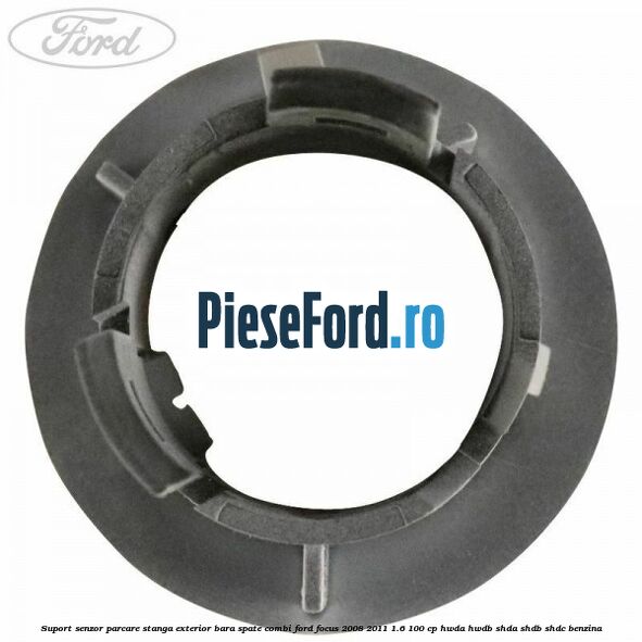 Suport senzor parcare stanga exterior bara spate combi Ford Focus 2008-2011 1.6 100 cp HWDA, HWDB, SHDA, SHDB, SHDC benzina