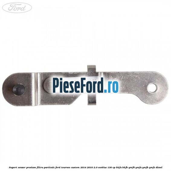 Suport senzor presiune filtru particule Ford Tourneo Custom 2014-2018 2.0 EcoBlue 130 cp BKFA, BKFB, YMF6, YMFA, YMFB, YMFS diesel
