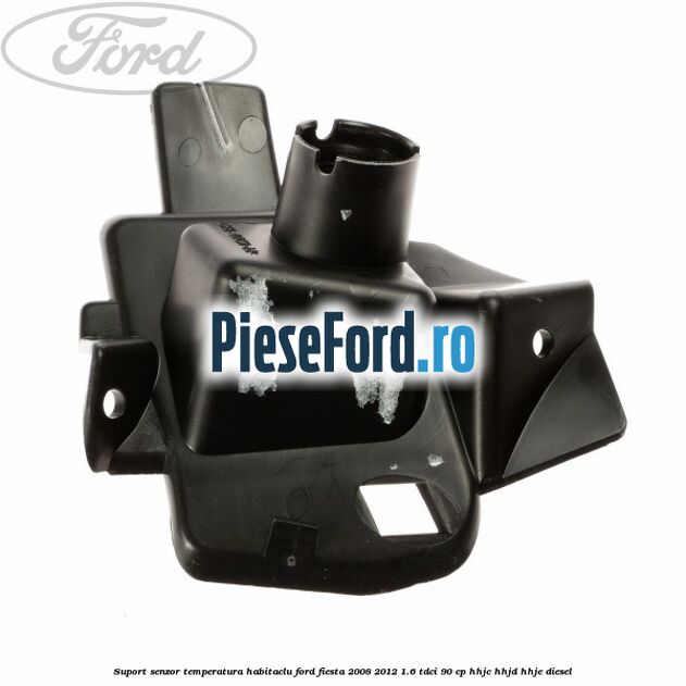 Suport senzor temperatura habitaclu Ford Fiesta 2008-2012 1.6 TDCi 90 cp Suport senzor temperatura habitaclu Ford Fiesta 2008-2012 1.6 TDCi 90 cp HHJC, HHJD, HHJE diesel