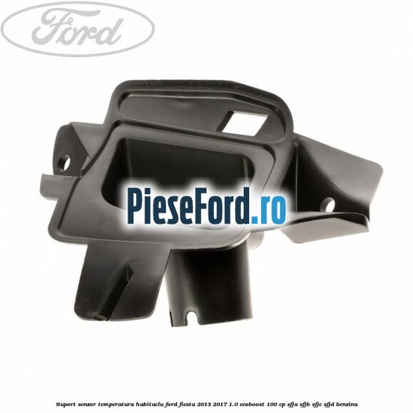 Suport senzor temperatura habitaclu Ford Fiesta 2013-2017 1.0 EcoBoost 100 cp SFJA, SFJB, SFJC, SFJD benzina