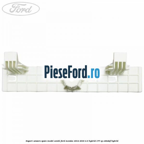 Suport senzors spate model combi Ford Mondeo 2014-2018 2.0 Hybrid 177 cp Suport senzors spate model combi Ford Mondeo 2014-2018 2.0 Hybrid 177 cp C20EDEF hybrid