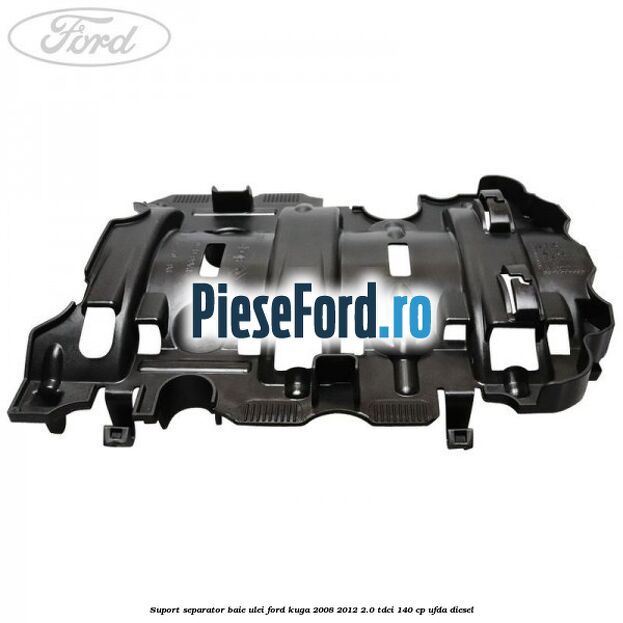 Suport separator baie ulei Ford Kuga 2008-2012 2.0 TDCI 140 cp Suport separator baie ulei Ford Kuga 2008-2012 2.0 TDCI 140 cp UFDA diesel