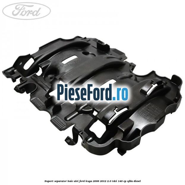 Suport separator baie ulei Ford Kuga 2008-2012 2.0 TDCI 140 cp Suport separator baie ulei Ford Kuga 2008-2012 2.0 TDCI 140 cp UFDA diesel