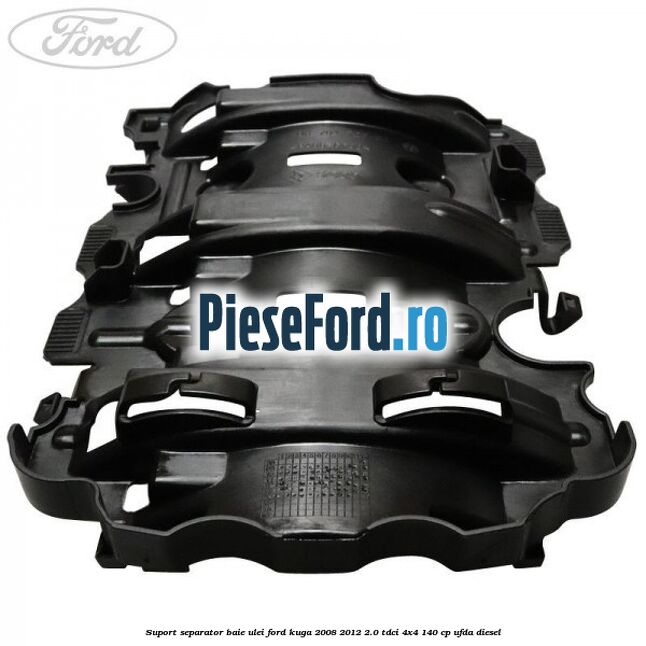 Suport separator baie ulei Ford Kuga 2008-2012 2.0 TDCI 4x4 140 cp Suport separator baie ulei Ford Kuga 2008-2012 2.0 TDCI 4x4 140 cp UFDA diesel