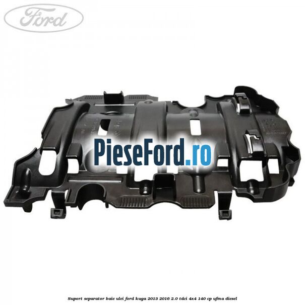 Suport separator baie ulei Ford Kuga 2013-2016 2.0 TDCi 4x4 140 cp UFMA diesel