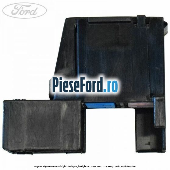 Suport siguranta model far halogen Ford Focus 2004-2007 1.4 80 cp ASDA, ASDB benzina