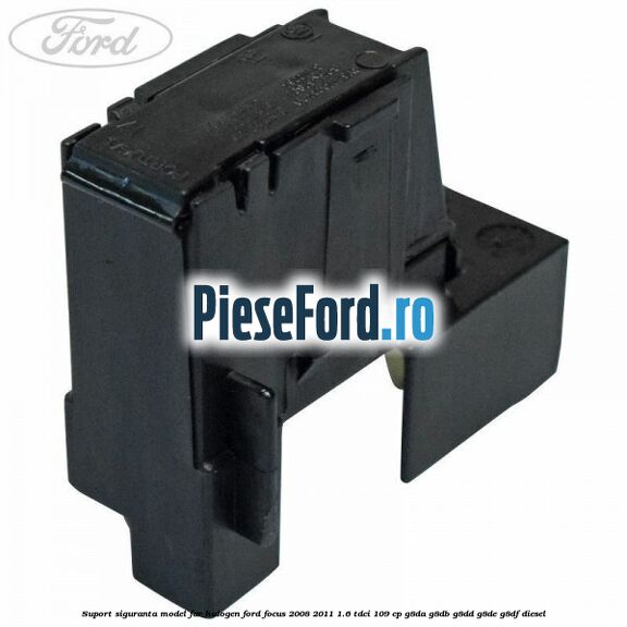 Suport siguranta model far halogen Ford Focus 2008-2011 1.6 TDCi 109 cp Suport siguranta model far halogen Ford Focus 2008-2011 1.6 TDCi 109 cp G8DA, G8DB, G8DD, G8DE, G8DF diesel