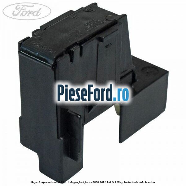 Suport siguranta model far halogen Ford Focus 2008-2011 1.6 Ti 115 cp Suport siguranta model far halogen Ford Focus 2008-2011 1.6 Ti 115 cp HXDA, HXDB, SIDA benzina