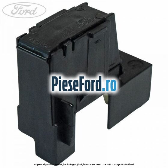 Suport siguranta model far halogen Ford Focus 2008-2011 1.8 TDCi 115 cp Suport siguranta model far halogen Ford Focus 2008-2011 1.8 TDCi 115 cp KKDA diesel