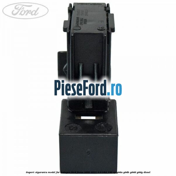 Suport siguranta model far halogen Ford Focus 2008-2011 2.0 TDCi 136 cp G6DA, G6DB, G6DD, G6DG diesel