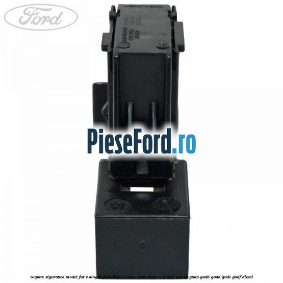 Suport siguranta model far halogen Ford Focus C-Max 2003-2007 1.6 TDCi 109 cp G8DA, G8DB, G8DD, G8DE, G8DF diesel