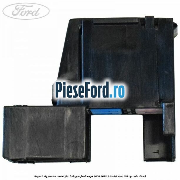 Suport siguranta model far halogen Ford Kuga 2008-2012 2.0 TDCI 4x4 163 cp Suport siguranta model far halogen Ford Kuga 2008-2012 2.0 TDCI 4x4 163 cp TXDA diesel