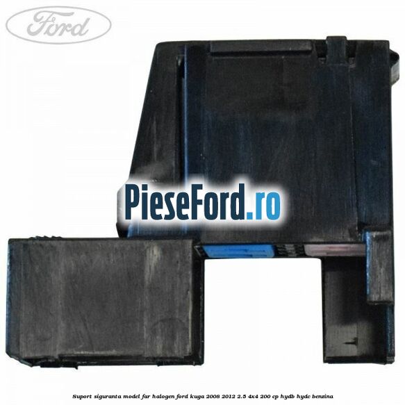 Suport siguranta model far halogen Ford Kuga 2008-2012 2.5 4x4 200 cp HYDB, HYDC benzina