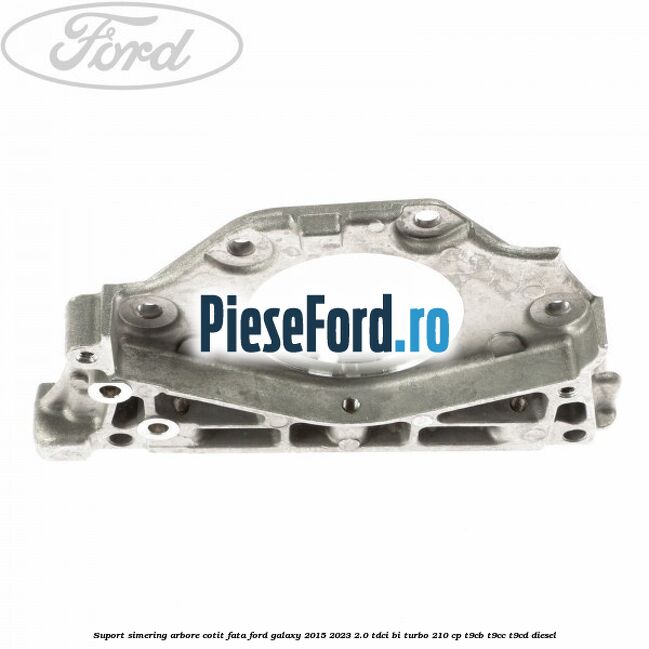 Suport simering arbore cotit fata Ford Galaxy 2015-2023 2.0 TDCi BI-Turbo 210 cp T9CB, T9CC, T9CD diesel
