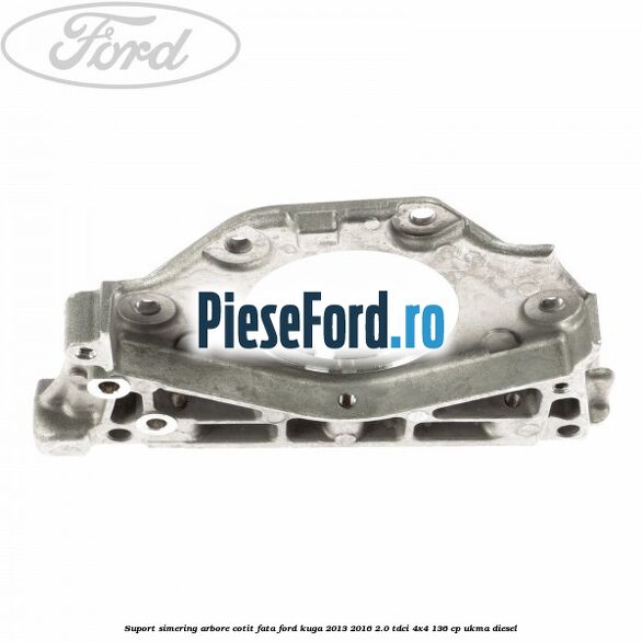 Suport simering arbore cotit fata Ford Kuga 2013-2016 2.0 TDCi 4x4 136 cp Suport simering arbore cotit fata Ford Kuga 2013-2016 2.0 TDCi 4x4 136 cp UKMA diesel