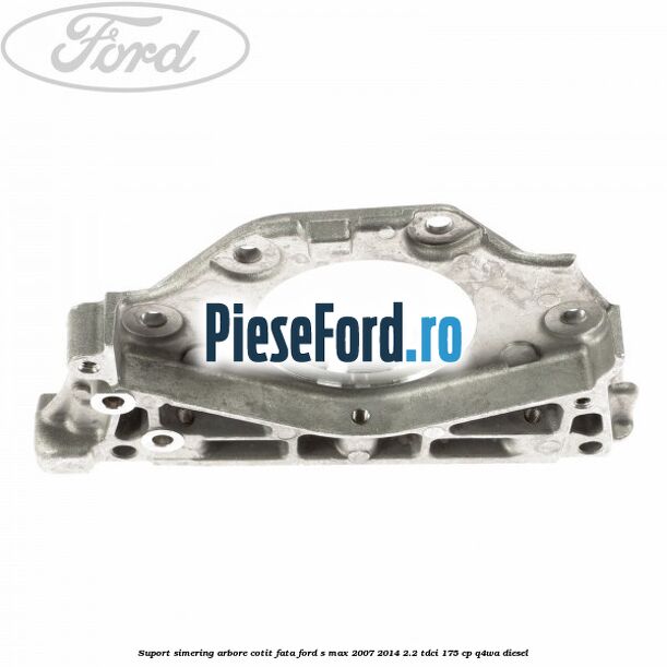 Suport simering arbore cotit fata Ford S-Max 2007-2014 2.2 TDCi 175 cp Q4WA diesel