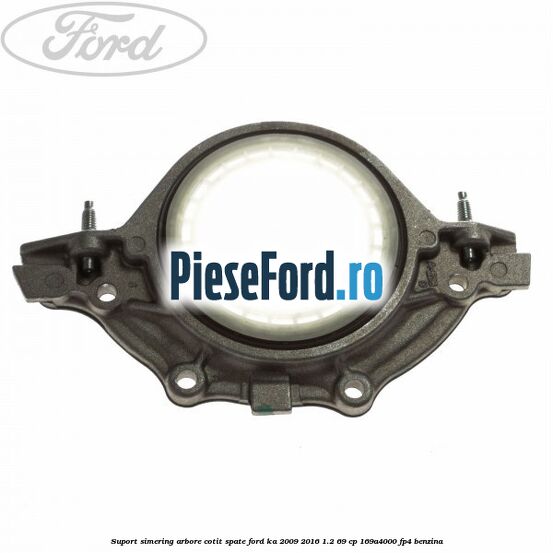 Suport simering arbore cotit spate Ford Ka 2009-2016 1.2 69 cp 169A4000, FP4 benzina