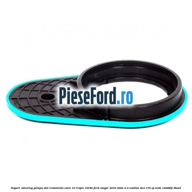 Suport simering pompa ulei transmisie cutie 10 trepte 10R80 Ford Ranger 2019-2022 2.0 EcoBlue 4x4 170 cp BC2X, T20DD0J diesel