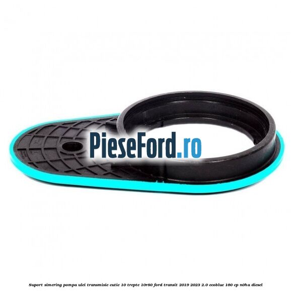Suport simering pompa ulei transmisie cutie 10 trepte 10R80 Ford Transit 2019-2023 2.0 EcoBlue 160 cp N0HA diesel