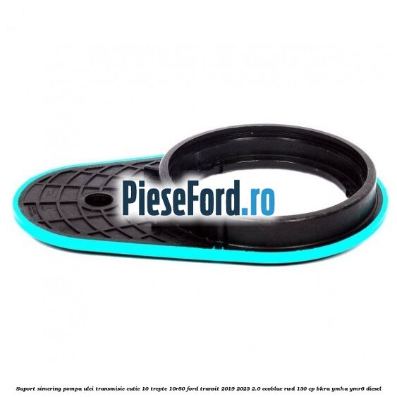 Suport simering pompa ulei transmisie cutie 10 trepte 10R80 Ford Transit 2019-2023 2.0 EcoBlue RWD 130 cp BKRA, YMHA, YMR6 diesel