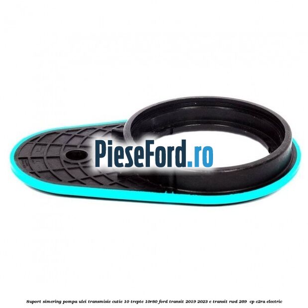 Suport simering pompa ulei transmisie cutie 10 trepte 10R80 Ford Transit 2019-2023 E-TRANSIT RWD 269  cp C2RA electric