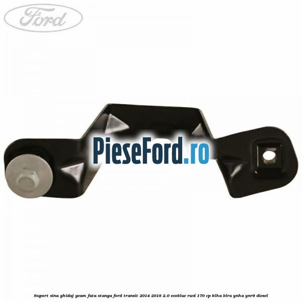 Suport sina ghidaj geam fata stanga Ford Transit 2014-2018 2.0 EcoBlue RWD 170 cp BLHA, BLRA, YNHA, YNR6 diesel