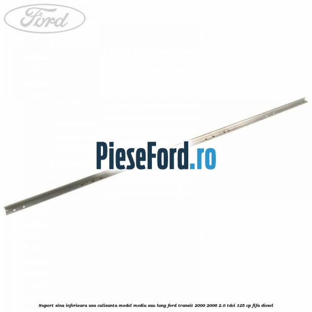 Suport sina inferioara usa culisanta model mediu sau lung Ford Transit 2000-2006 2.0 TDCi 125 cp FIFA diesel