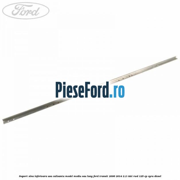 Suport sina inferioara usa culisanta model mediu sau lung Ford Transit 2006-2014 2.2 TDCi RWD 125 cp Suport sina inferioara usa culisanta model mediu sau lung Ford Transit 2006-2014 2.2 TDCi RWD 125 cp CYRA diesel