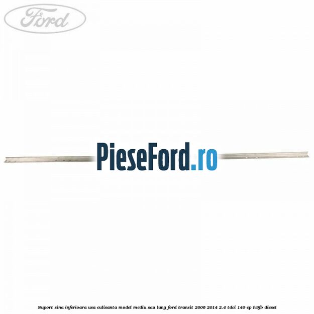 Suport sina inferioara usa culisanta model mediu sau lung Ford Transit 2006-2014 2.4 TDCi 140 cp H9FB diesel