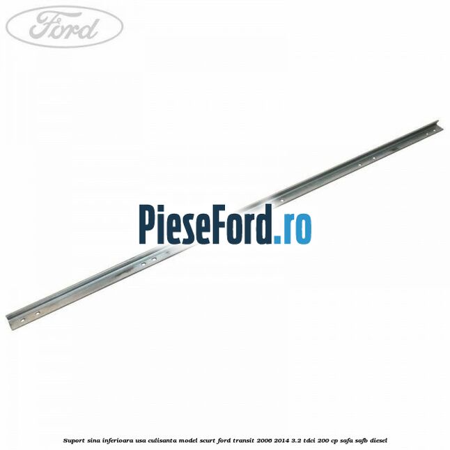 Suport sina inferioara usa culisanta model scurt Ford Transit 2006-2014 3.2 TDCi 200 cp SAFA, SAFB diesel